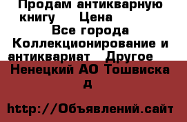 Продам антикварную книгу.  › Цена ­ 5 000 - Все города Коллекционирование и антиквариат » Другое   . Ненецкий АО,Тошвиска д.